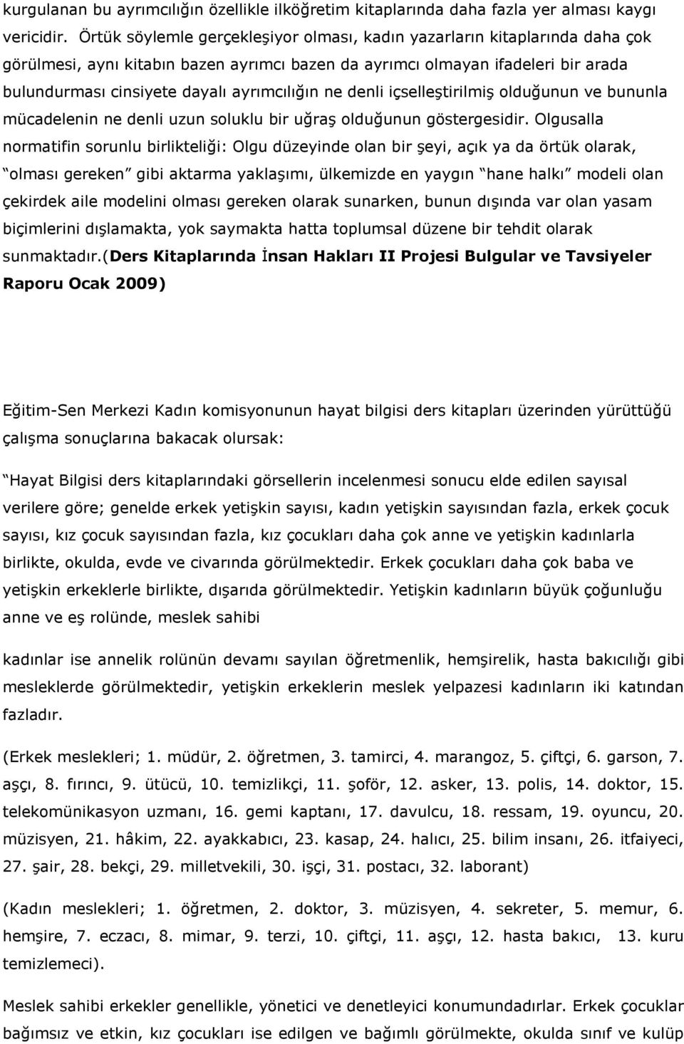 ayrımcılığın ne denli içselleştirilmiş olduğunun ve bununla mücadelenin ne denli uzun soluklu bir uğraş olduğunun göstergesidir.