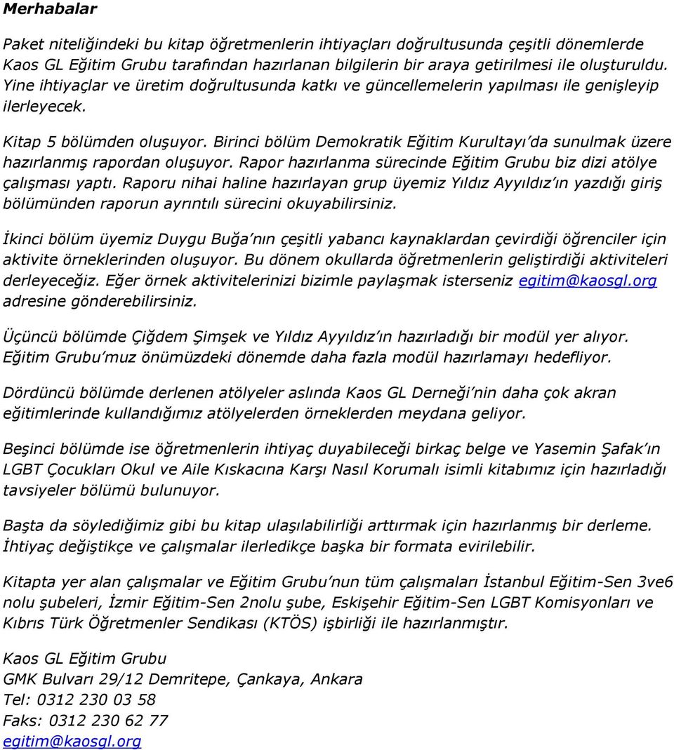 Birinci bölüm Demokratik Eğitim Kurultayı da sunulmak üzere hazırlanmış rapordan oluşuyor. Rapor hazırlanma sürecinde Eğitim Grubu biz dizi atölye çalışması yaptı.