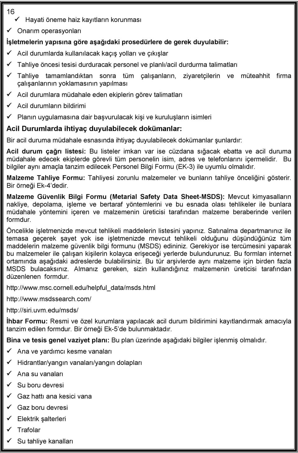 durumlara müdahale eden ekiplerin görev talimatları Acil durumların bildirimi Planın uygulamasına dair başvurulacak kişi ve kuruluşların isimleri Acil Durumlarda ihtiyaç duyulabilecek dokümanlar: Bir