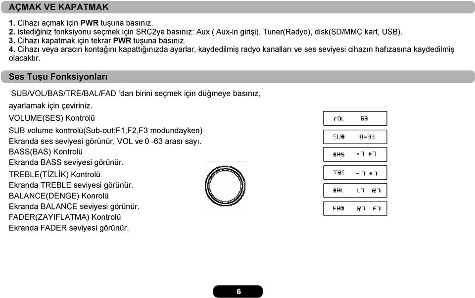 Ses Tuşu Fonksiyonları SUB/VOL/BAS/TRE/BAL/FAD dan birini seçmek için düğmeye basınız, ayarlamak için çeviriniz.