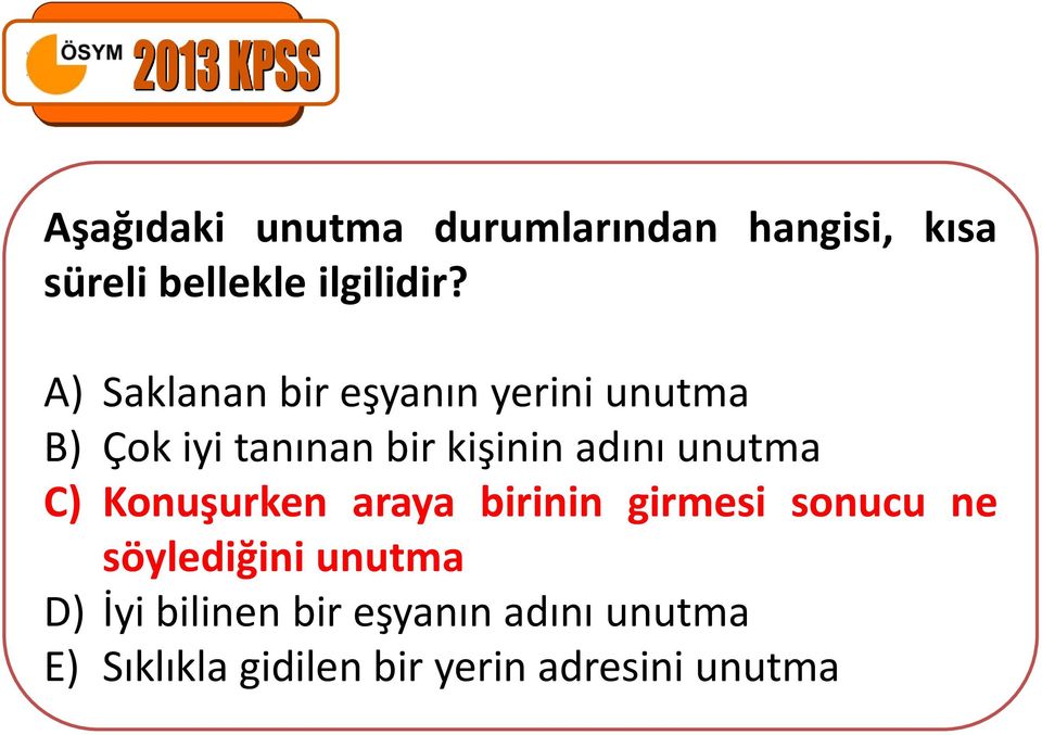 unutma C) Konuşurken araya birinin girmesi sonucu ne söylediğini unutma D)