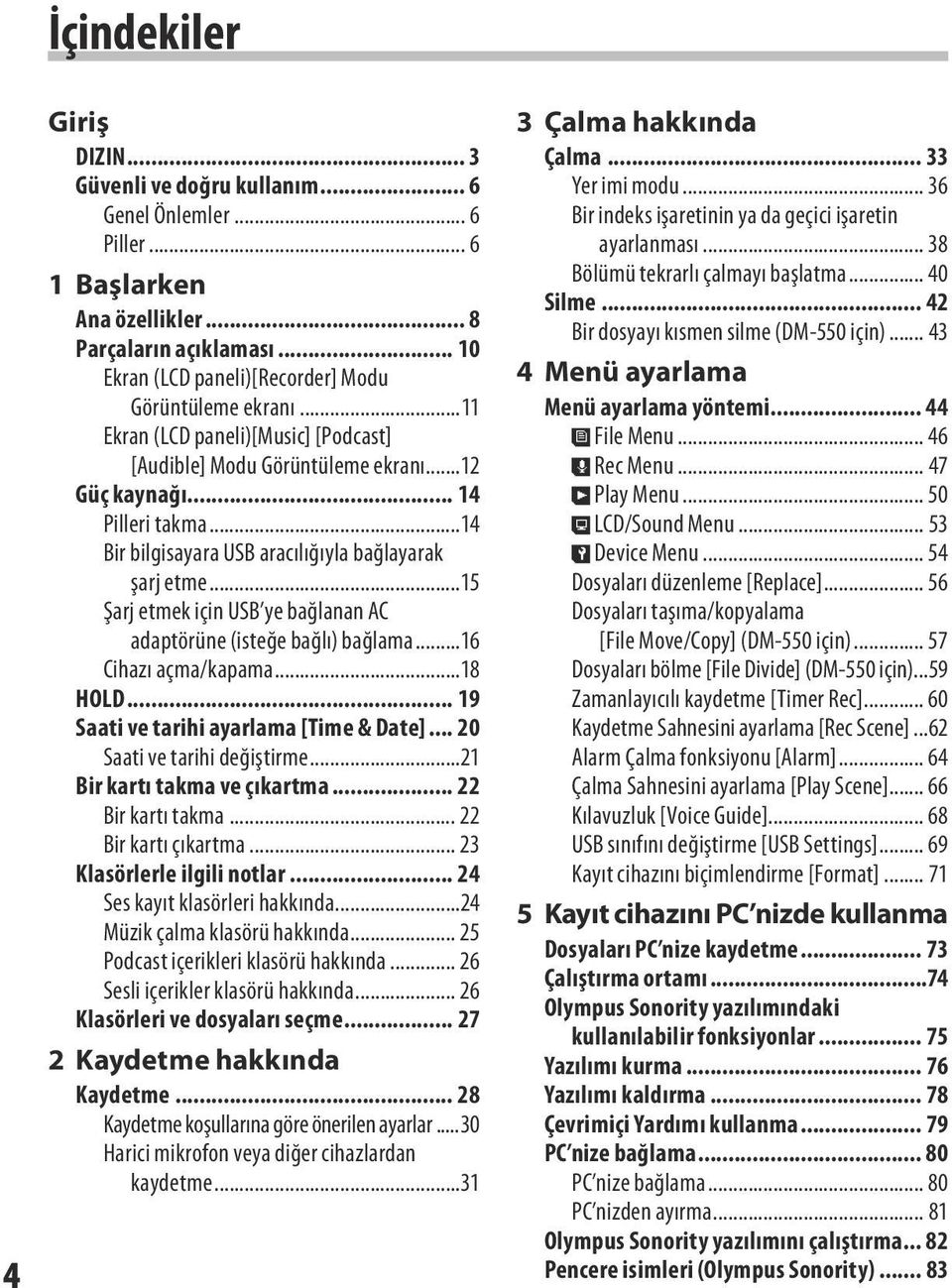 ..14 Bir bilgisayara USB aracılığıyla bağlayarak şarj etme...15 Şarj etmek için USB ye bağlanan AC adaptörüne (isteğe bağlı) bağlama...16 Cihazı açma/kapama...18 HOLD.