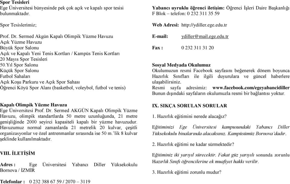 Yıl Spor Salonu Küçük Spor Salonu Futbol Sahaları Açık Koşu Parkuru ve Açık Spor Sahası Öğrenci Köyü Spor Alanı (basketbol, voleybol, futbol ve tenis) Kapalı Olimpik Yüzme Havuzu Ege Üniversitesi