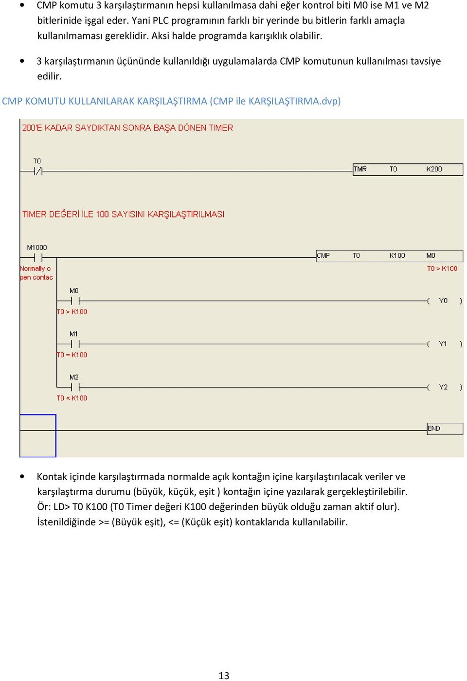 3 karşılaştırmanın üçününde kullanıldığı uygulamalarda CMP komutunun kullanılması tavsiye edilir. CMP KOMUTU KULLANILARAK KARŞILAŞTIRMA (CMP ile KARŞILAŞTIRMA.