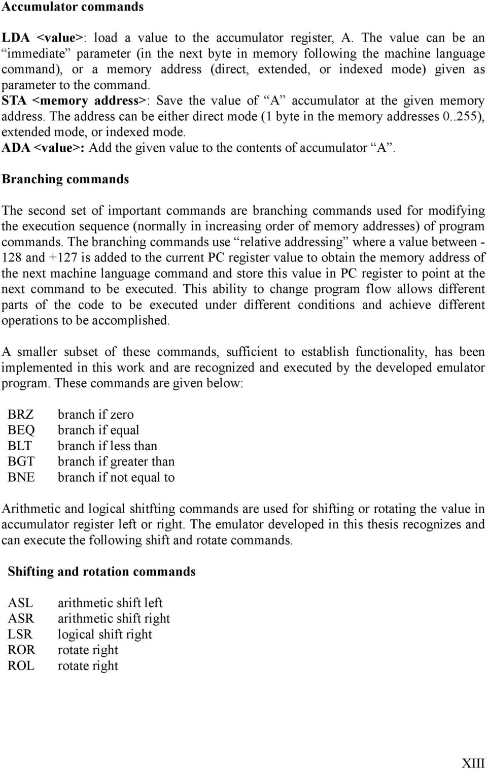 STA <memory address>: Save the value of A accumulator at the given memory address. The address can be either direct mode (1 byte in the memory addresses 0..255), extended mode, or indexed mode.