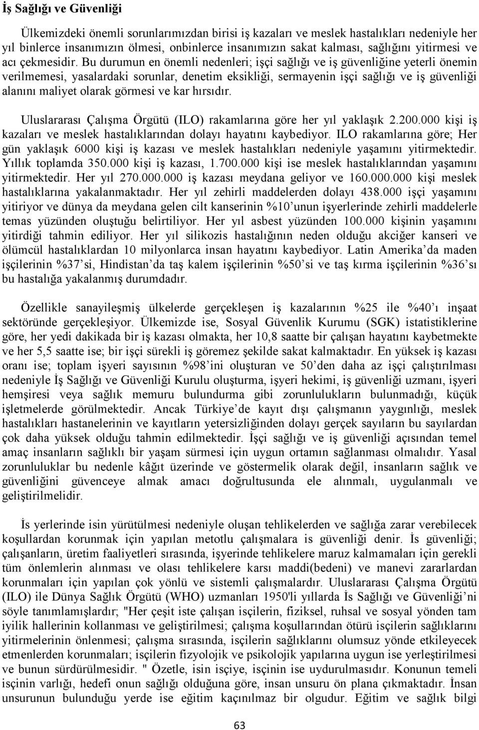 Bu durumun en önemli nedenleri; işçi sağlığı ve iş güvenliğine yeterli önemin verilmemesi, yasalardaki sorunlar, denetim eksikliği, sermayenin işçi sağlığı ve iş güvenliği alanını maliyet olarak