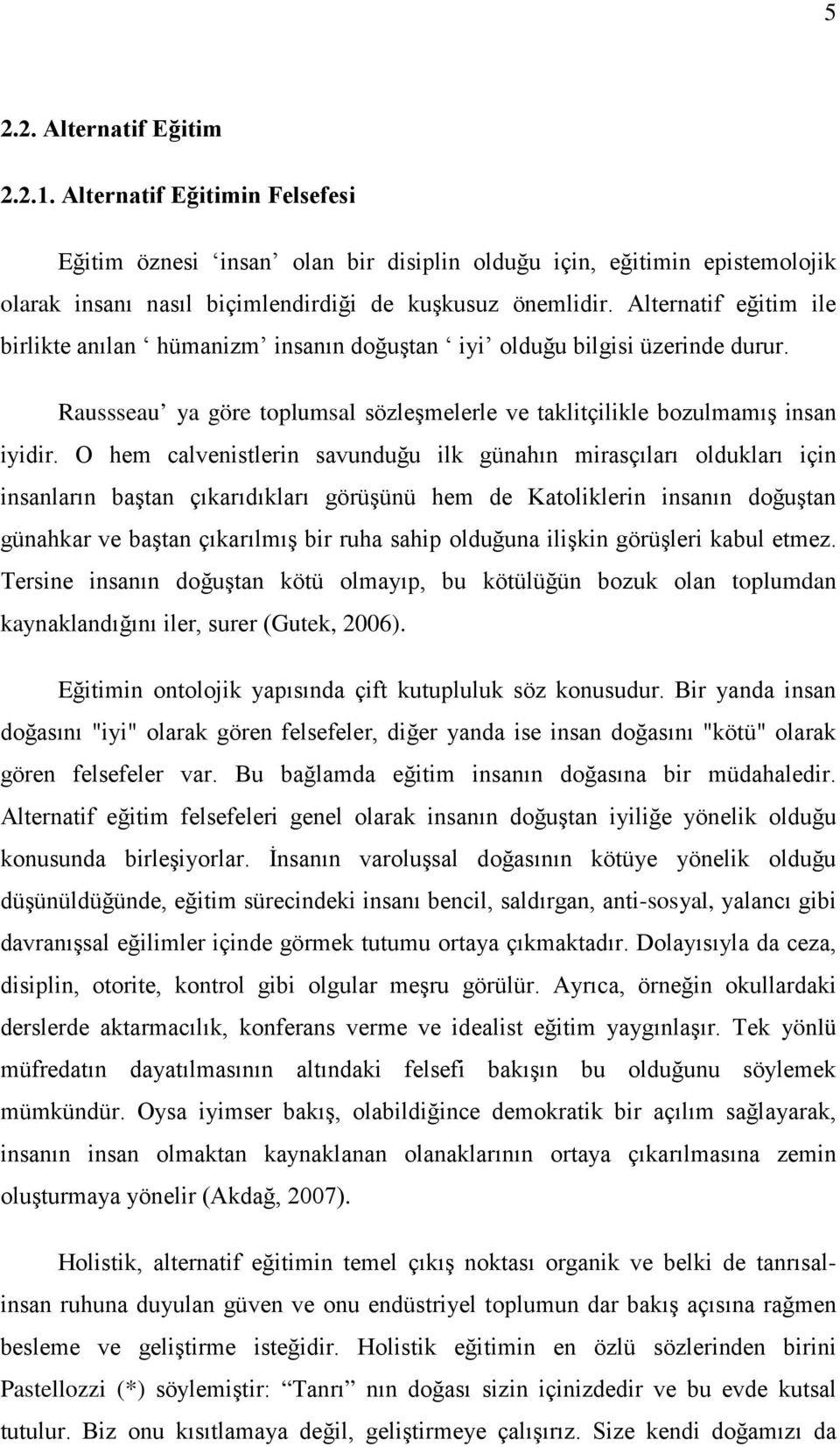 O hem calvenistlerin savunduğu ilk günahın mirasçıları oldukları için insanların baştan çıkarıdıkları görüşünü hem de Katoliklerin insanın doğuştan günahkar ve baştan çıkarılmış bir ruha sahip