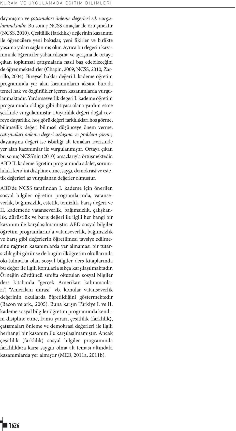 Ayrıca bu değerin kazanımı ile öğrenciler yabancılaşma ve ayrışma ile ortaya çıkan toplumsal çatışmalarla nasıl baş edebileceğini de öğrenmektedirler (Chapin, 2009; NCSS, 2010; Zarrillo, 2004).