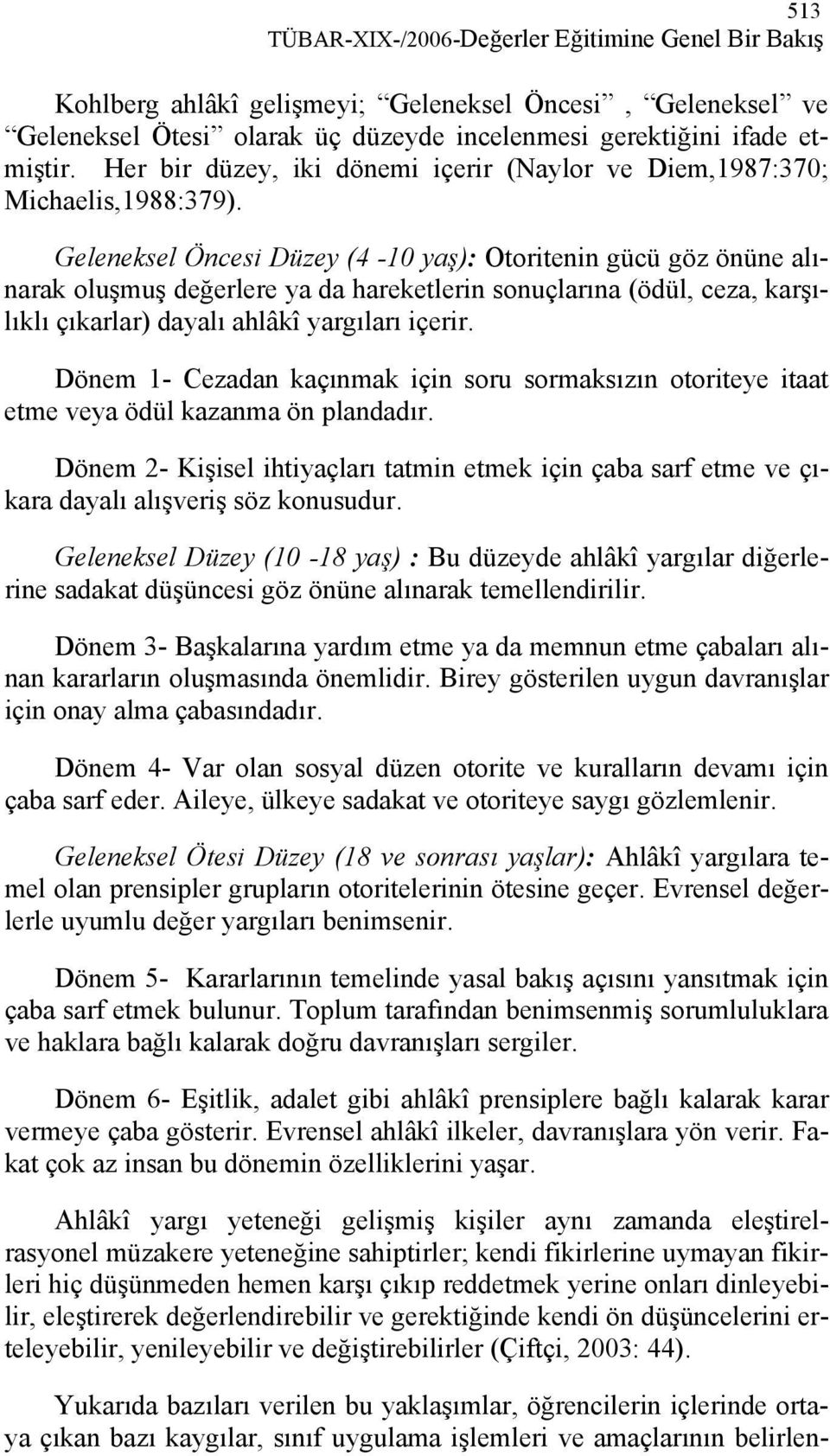 Geleneksel Öncesi Düzey (4-10 yaş): Otoritenin gücü göz önüne alınarak oluşmuş değerlere ya da hareketlerin sonuçlarına (ödül, ceza, karşılıklı çıkarlar) dayalı ahlâkî yargıları içerir.