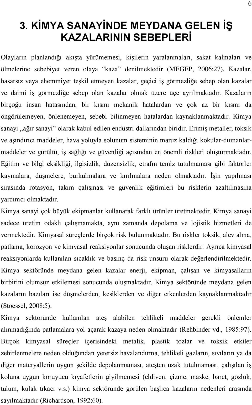 Kazaların birçoğu insan hatasından, bir kısmı mekanik hatalardan ve çok az bir kısmı da öngörülemeyen, önlenemeyen, sebebi bilinmeyen hatalardan kaynaklanmaktadır.