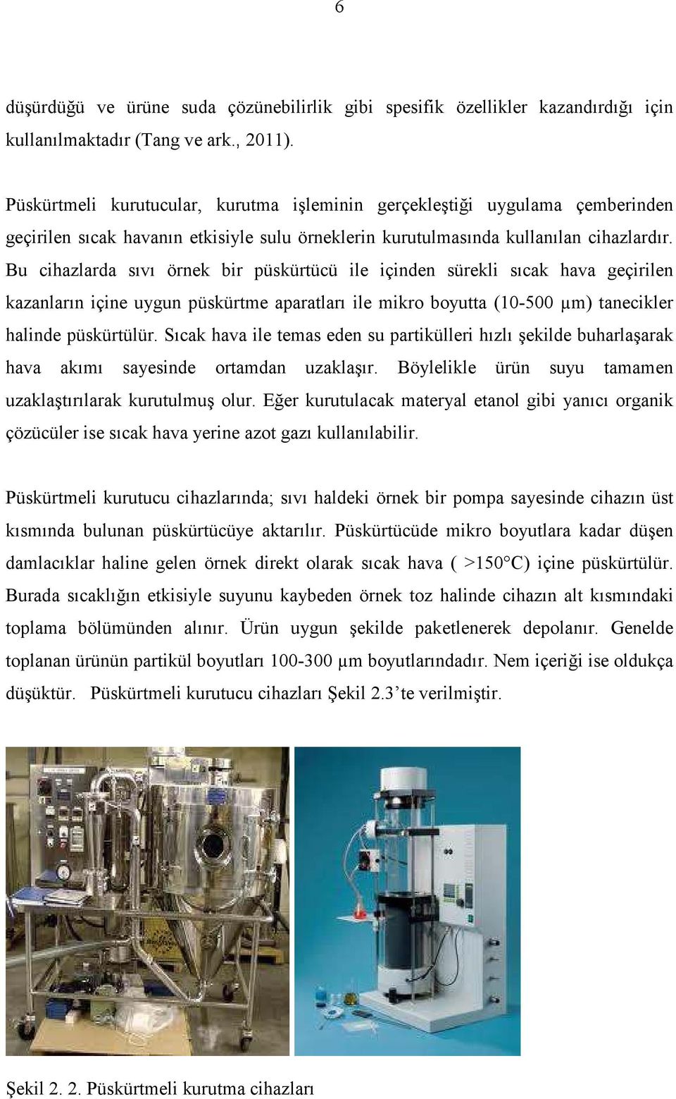 Bu cihazlarda sıvı örnek bir püskürtücü ile içinden sürekli sıcak hava geçirilen kazanların içine uygun püskürtme aparatları ile mikro boyutta (10-500 µm) tanecikler halinde püskürtülür.