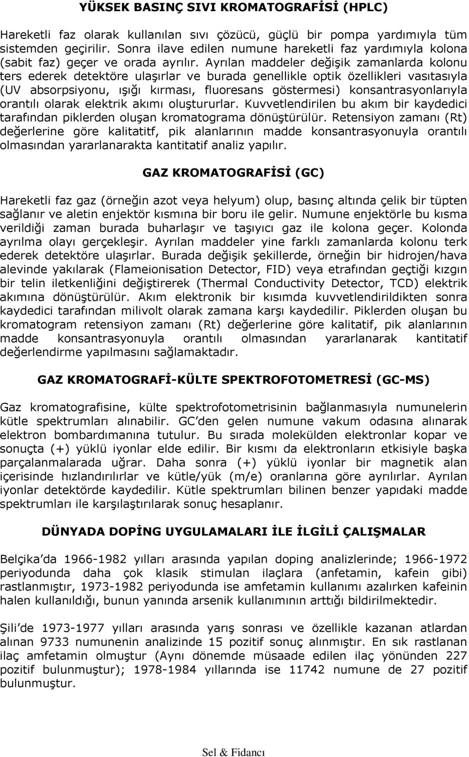 Ayrılan maddeler değişik zamanlarda kolonu ters ederek detektöre ulaşırlar ve burada genellikle optik özellikleri vasıtasıyla (UV absorpsiyonu, ışığı kırması, fluoresans göstermesi)