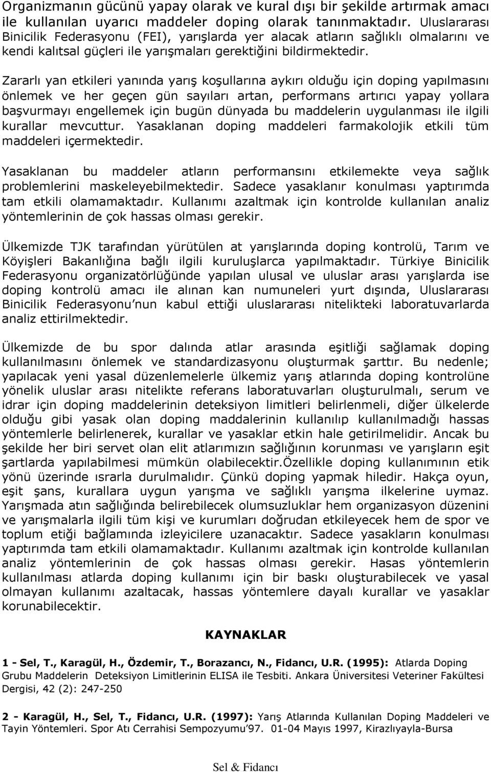 Zararlı yan etkileri yanında yarış koşullarına aykırı olduğu için doping yapılmasını önlemek ve her geçen gün sayıları artan, performans artırıcı yapay yollara başvurmayı engellemek için bugün