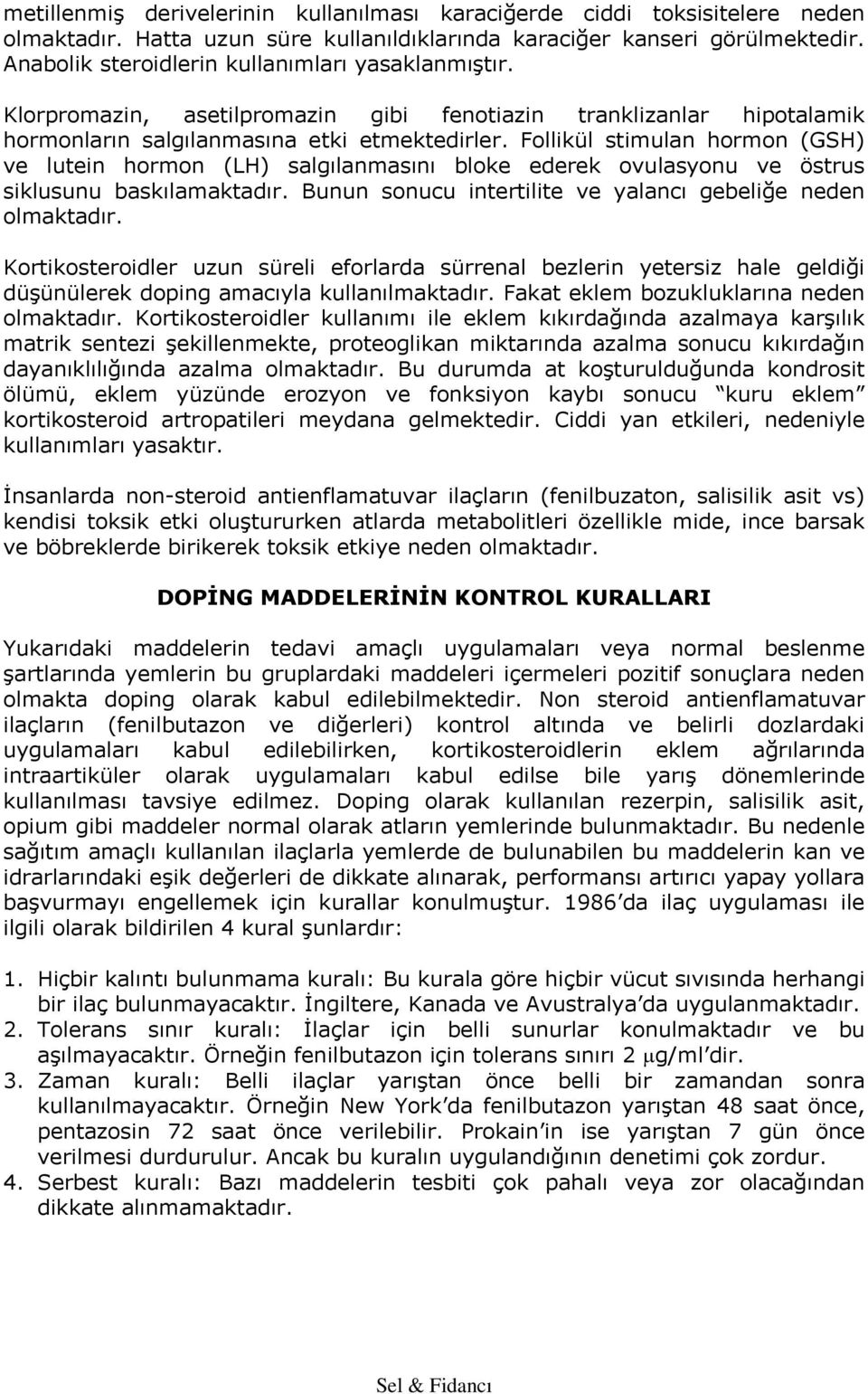 Follikül stimulan hormon (GSH) ve lutein hormon (LH) salgılanmasını bloke ederek ovulasyonu ve östrus siklusunu baskılamaktadır. Bunun sonucu intertilite ve yalancı gebeliğe neden olmaktadır.