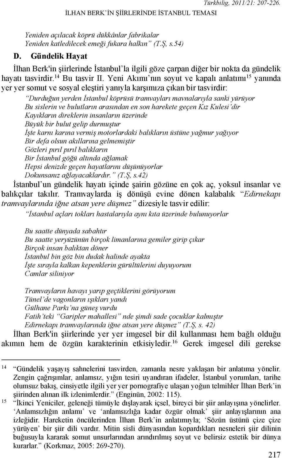 Yeni Akımı nın soyut ve kapalı anlatımı 15 yanında yer yer somut ve sosyal eleştiri yanıyla karşımıza çıkan bir tasvirdir: Durduğun yerden İstanbul köprüsü tramvayları mavnalarıyla sanki yürüyor Bu