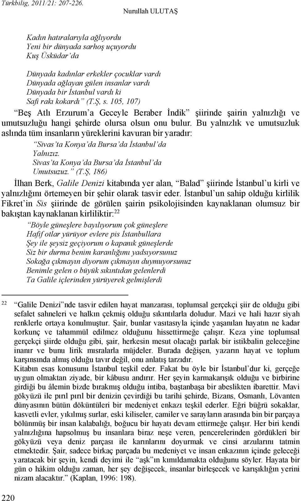 Bu yalnızlık ve umutsuzluk aslında tüm insanların yüreklerini kavuran bir yaradır: Sivas ta Konya da Bursa da İstanbul da Yalnızız. Sivas ta Konya da Bursa da İstanbul da Umutsuzuz. (T.