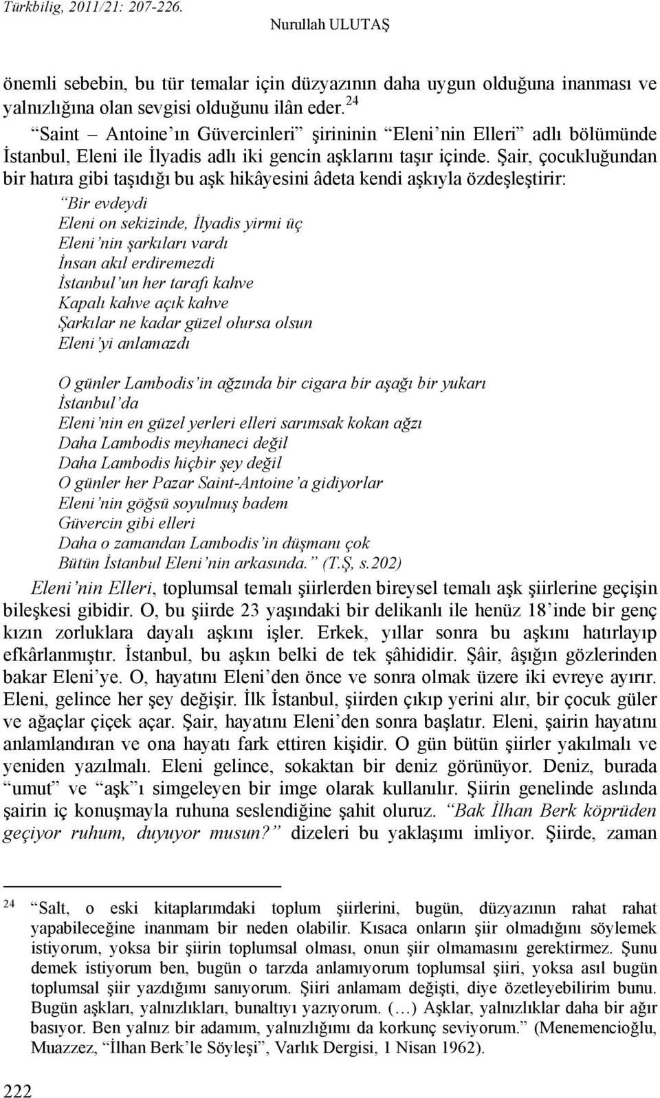 Şair, çocukluğundan bir hatıra gibi taşıdığı bu aşk hikâyesini âdeta kendi aşkıyla özdeşleştirir: Bir evdeydi Eleni on sekizinde, İlyadis yirmi üç Eleni nin şarkıları vardı İnsan akıl erdiremezdi