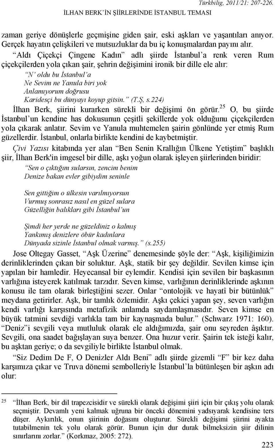 Aldı Çiçekçi Çingene Kadın adlı şiirde İstanbul a renk veren Rum çiçekçilerden yola çıkan şair, şehrin değişimini ironik bir dille ele alır: N oldu bu İstanbul a Ne Sevim ne Yanula biri yok