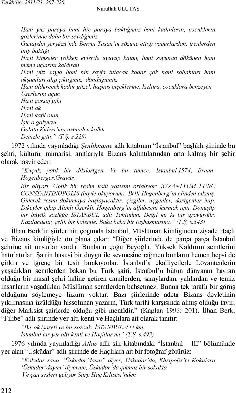 döndüğümüz Hani öldürecek kadar güzel, haşhaş çiçeklerine, kızlara, çocuklara benzeyen Üzerlerini açan Hani çarşaf gibi Hani ak Hani katil olan İşte o gökyüzü Galata Kulesi nin üstünden kalktı