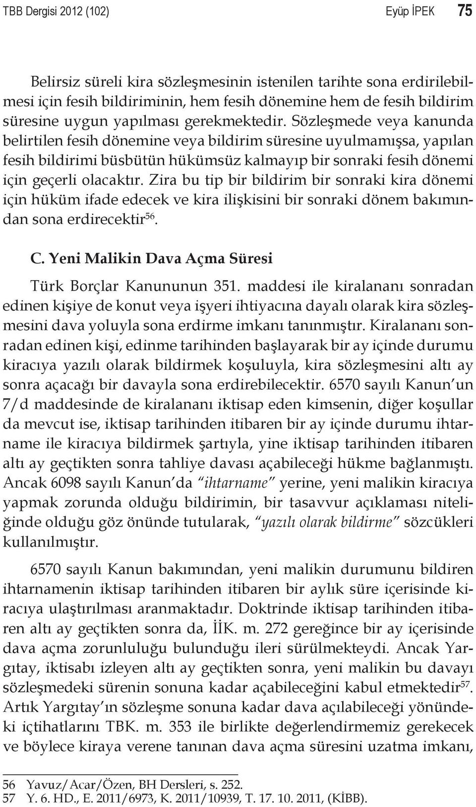 Sözleşmede veya kanunda belirtilen fesih dönemine veya bildirim süresine uyulmamışsa, yapılan fesih bildirimi büsbütün hükümsüz kalmayıp bir sonraki fesih dönemi için geçerli olacaktır.