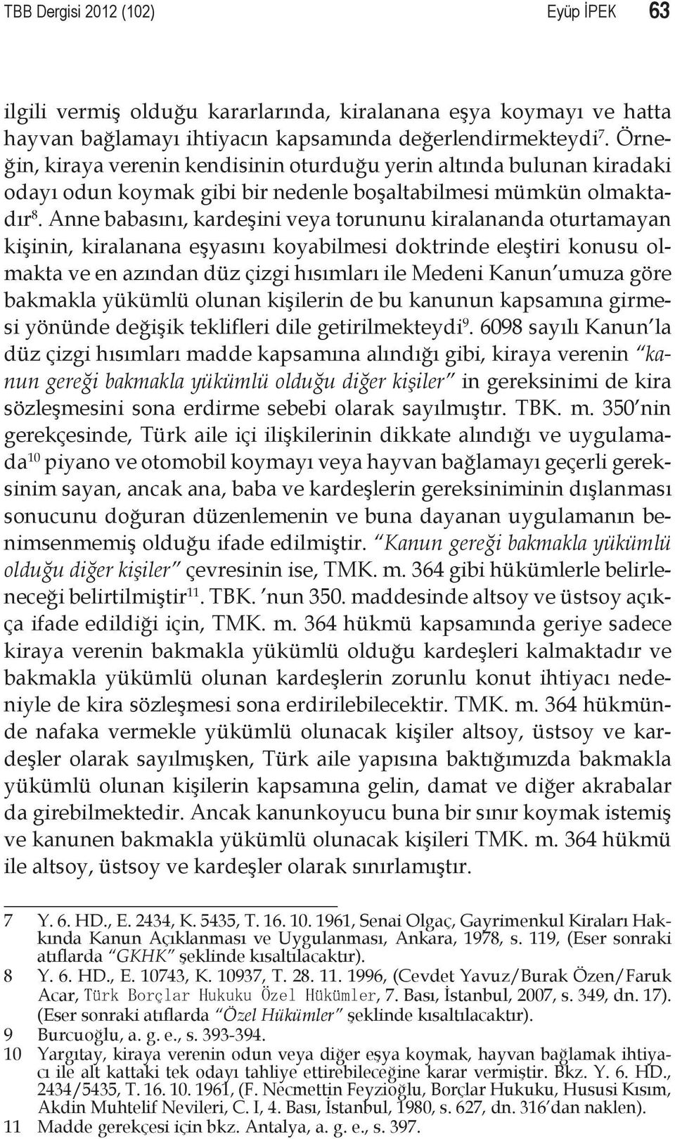 Anne babasını, kardeşini veya torununu kiralananda oturtamayan kişinin, kiralanana eşyasını koyabilmesi doktrinde eleştiri konusu olmakta ve en azından düz çizgi hısımları ile Medeni Kanun umuza göre