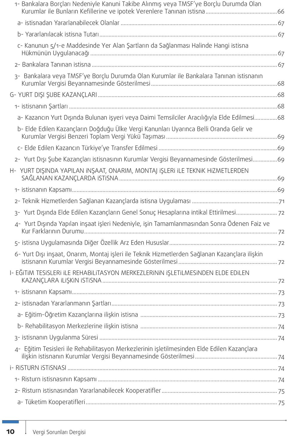 ..67 3- Bankalara veya TMSF ye Borçlu Durumda Olan Kurumlar İle Bankalara Tanınan İstisnanın Kurumlar Vergisi Beyannamesinde Gösterilmesi...68 G- YURT DIŞI ŞUBE KAZANÇLARI...68 1- İstisnanın Şartları.