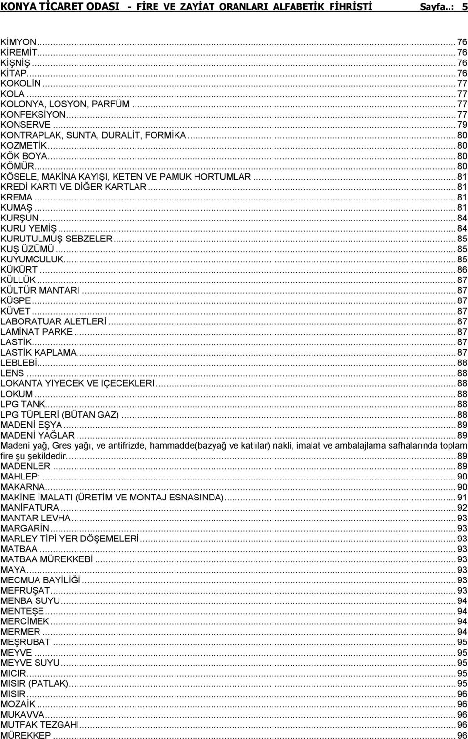 .. 81 KUMAŞ... 81 KURŞUN... 84 KURU YEMİŞ... 84 KURUTULMUŞ SEBZELER... 85 KUŞ ÜZÜMÜ... 85 KUYUMCULUK... 85 KÜKÜRT... 86 KÜLLÜK... 87 KÜLTÜR MANTARI... 87 KÜSPE... 87 KÜVET... 87 LABORATUAR ALETLERİ.