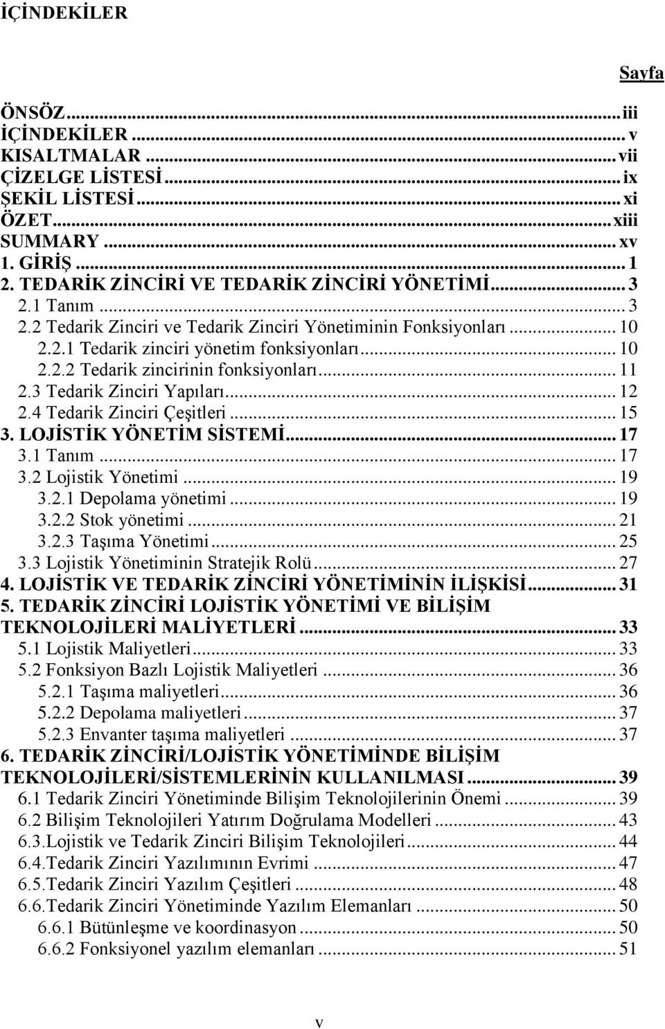 3 Tedarik Zinciri Yapıları... 12 2.4 Tedarik Zinciri Çeşitleri... 15 3. LOJİSTİK YÖNETİM SİSTEMİ... 17 3.1 Tanım... 17 3.2 Lojistik Yönetimi... 19 3.2.1 Depolama yönetimi... 19 3.2.2 Stok yönetimi.