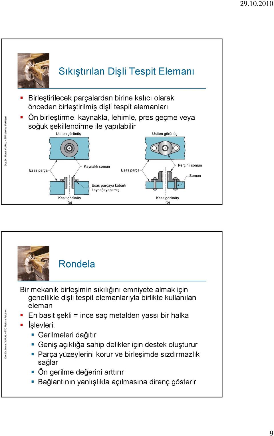 Rondela Bir mekanik birleşimin sıkılığını emniyete almak için genellikle dişli tespit elemanlarıyla birlikte kullanılan eleman En basit şekli = ince saç metalden yassı bir halka İşlevleri: