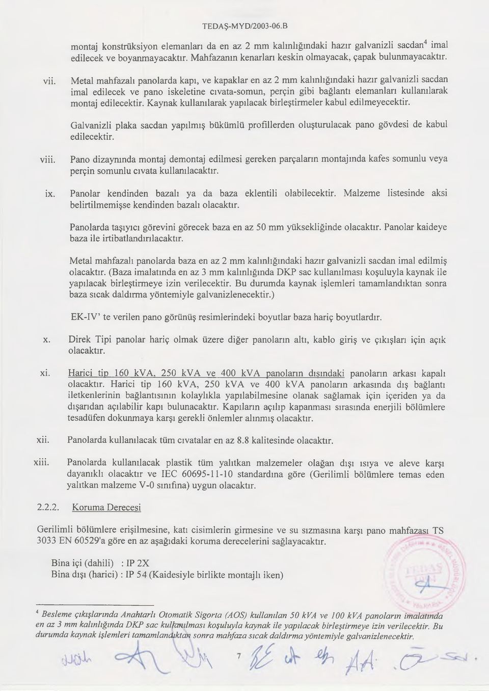 edilecektir. Kaynak kullanılarak yapılacak birleştirmeler kabul edilmeyecektir. Galvanizli plaka sacdan yapılmış bükümlü profillerden oluşturulacak pano gövdesi de kabul edilecektir. viii. ix.