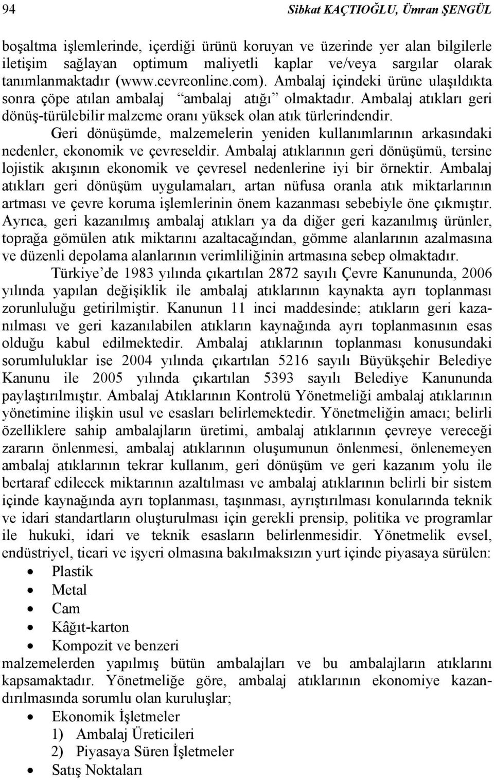 Geri dönüşümde, malzemelerin yeniden kullanımlarının arkasındaki nedenler, ekonomik ve çevreseldir.