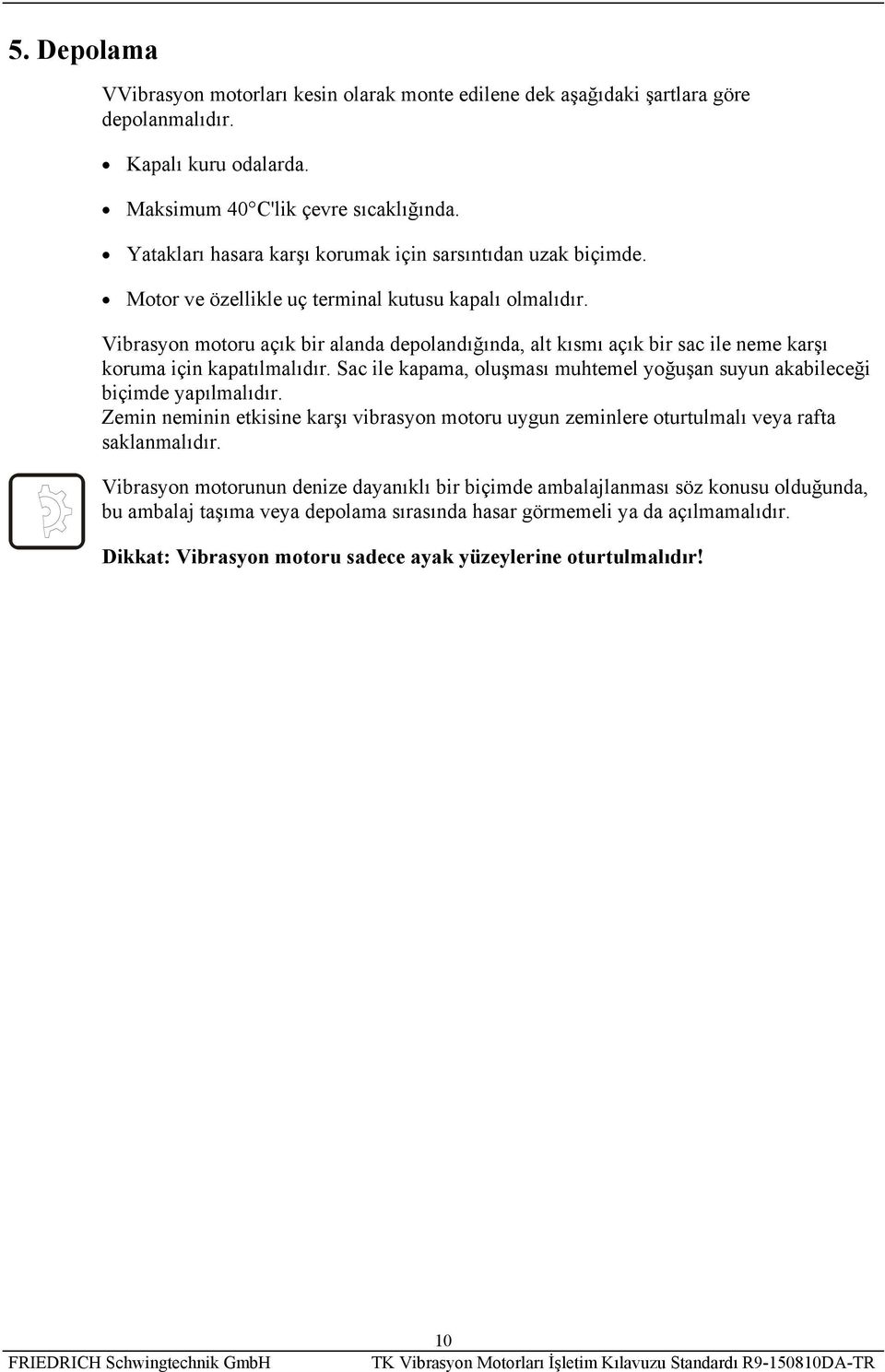 Vibrasyon motoru açık bir alanda depolandığında, alt kısmı açık bir sac ile neme karşı koruma için kapatılmalıdır. Sac ile kapama, oluşması muhtemel yoğuşan suyun akabileceği biçimde yapılmalıdır.