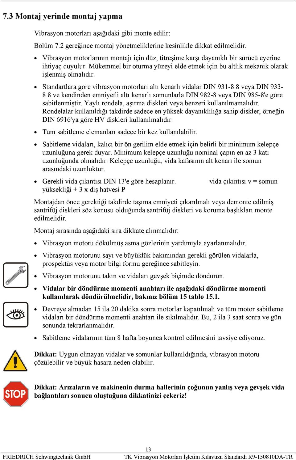 Standartlara göre vibrasyon motorları altı kenarlı vidalar DIN 931-8.8 veya DIN 933-8.8 ve kendinden emniyetli altı kenarlı somunlarla DIN 982-8 veya DIN 985-8'e göre sabitlenmiştir.