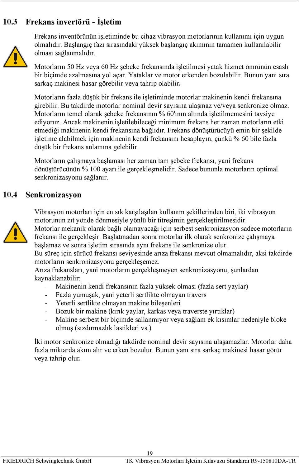 Motorların 50 Hz veya 60 Hz şebeke frekansında işletilmesi yatak hizmet ömrünün esaslı bir biçimde azalmasına yol açar. Yataklar ve motor erkenden bozulabilir.