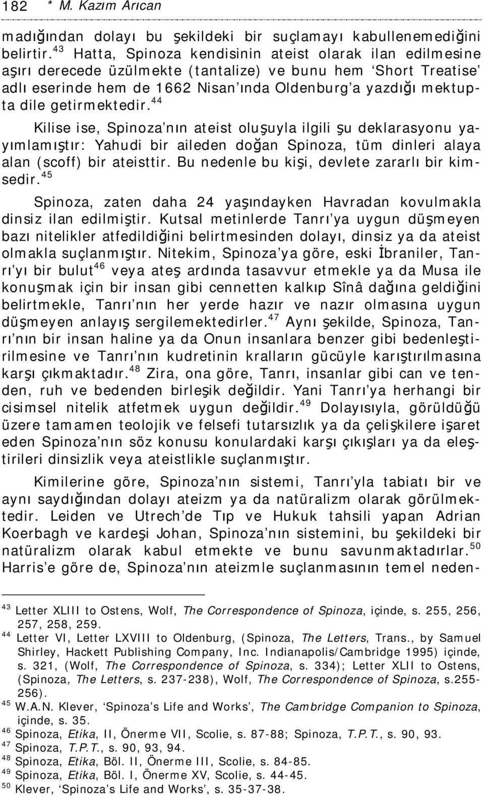 getirmektedir. 44 Kilise ise, Spinoza nın ateist oluşuyla ilgili şu deklarasyonu yayımlamıştır: Yahudi bir aileden doğan Spinoza, tüm dinleri alaya alan (scoff) bir ateisttir.