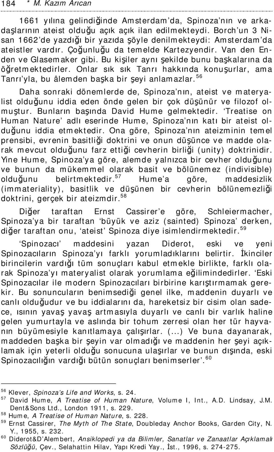 Bu kişiler aynı şekilde bunu başkalarına da öğretmektedirler. Onlar sık sık Tanrı hakkında konuşurlar, ama Tanrı yla, bu âlemden başka bir şeyi anlamazlar.