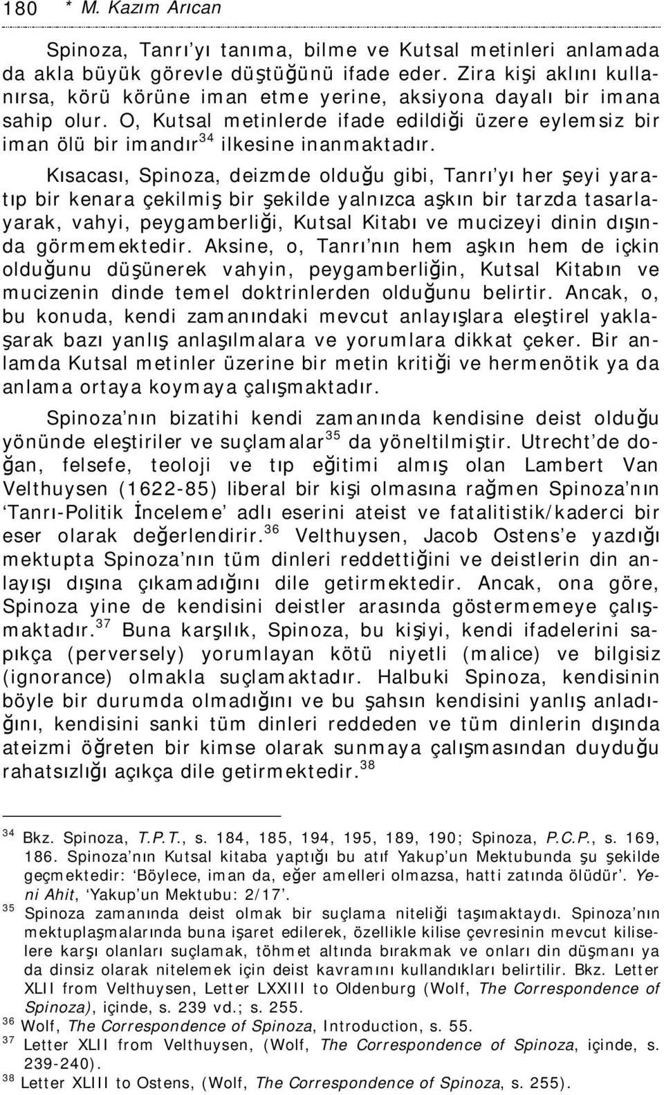 Kısacası, Spinoza, deizmde olduğu gibi, Tanrı yı her şeyi yaratıp bir kenara çekilmiş bir şekilde yalnızca aşkın bir tarzda tasarlayarak, vahyi, peygamberliği, Kutsal Kitabı ve mucizeyi dinin dışında