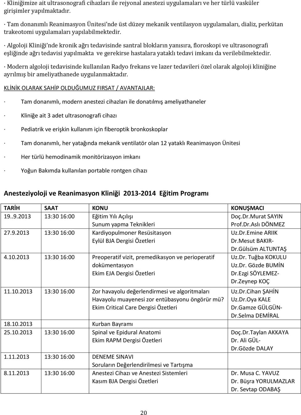 Algoloji Kliniği nde kronik ağrı tedavisinde santral blokların yanısıra, floroskopi ve ultrasonografi eşliğinde ağrı tedavisi yapılmakta ve gerekirse hastalara yataklı tedavi imkanı da