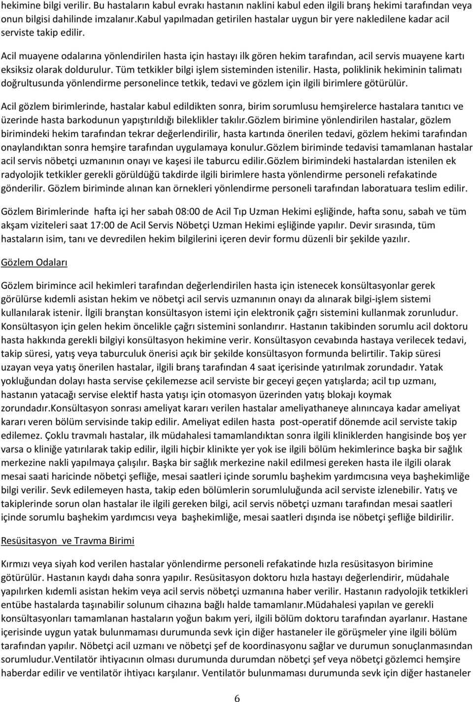 Acil muayene odalarına yönlendirilen hasta için hastayı ilk gören hekim tarafından, acil servis muayene kartı eksiksiz olarak doldurulur. Tüm tetkikler bilgi işlem sisteminden istenilir.