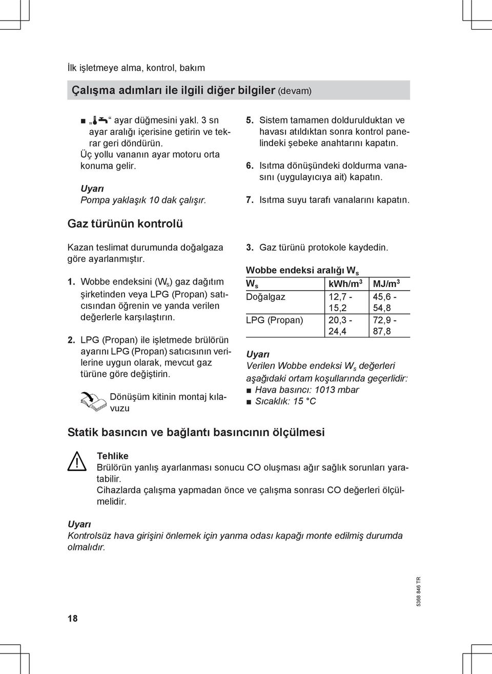 Isıtma dönüşündeki doldurma vanasını (uygulayıcıya ait) kapatın. 7. Isıtma suyu tarafı vanalarını kapatın. Gaz türünün kontrolü Kazan teslimat durumunda doğalgaza göre ayarlanmıştır. 1.