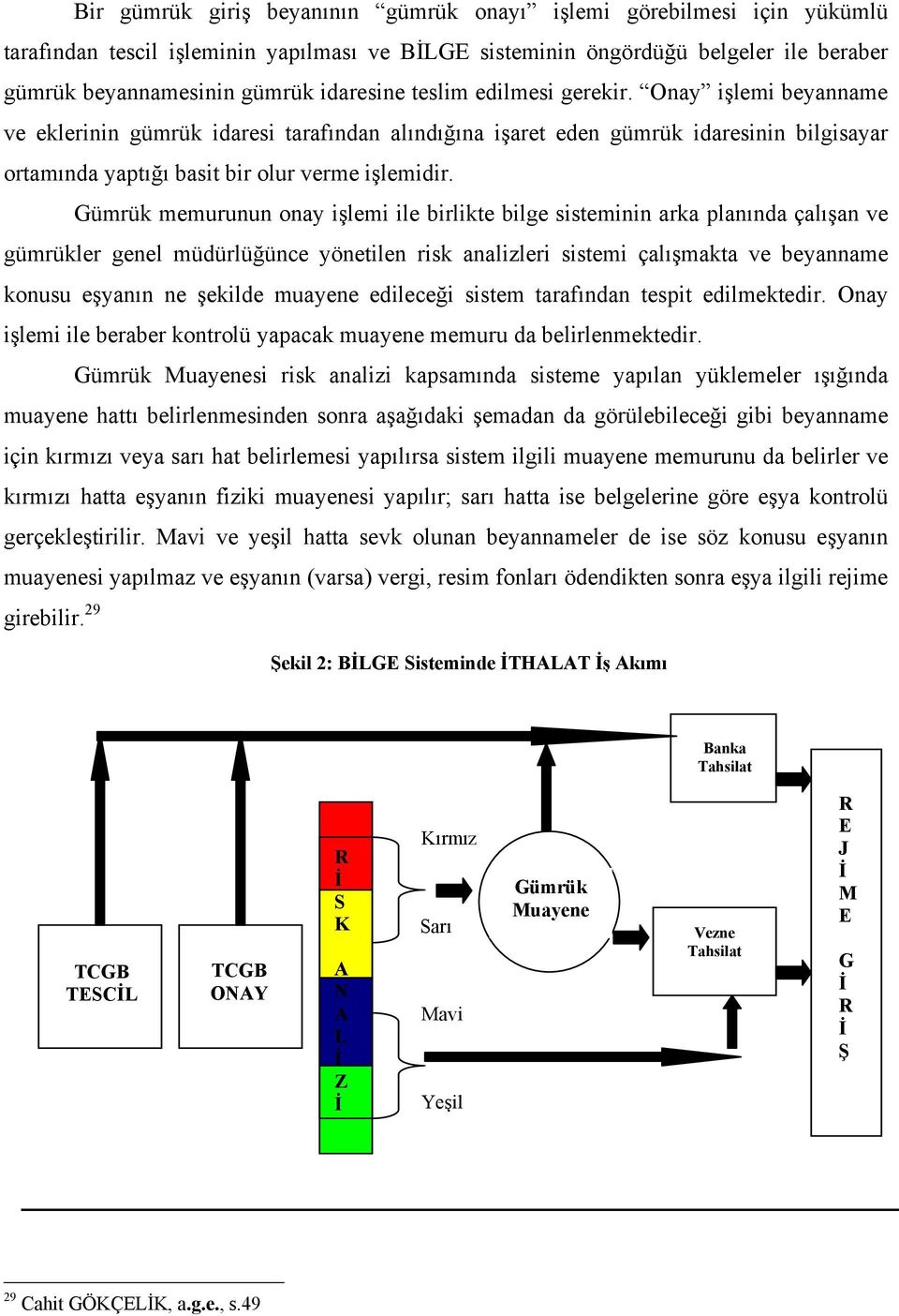 Gümrük memurunun onay işlemi ile birlikte bilge sisteminin arka planında çalışan ve gümrükler genel müdürlüğünce yönetilen risk analizleri sistemi çalışmakta ve beyanname konusu eşyanın ne şekilde