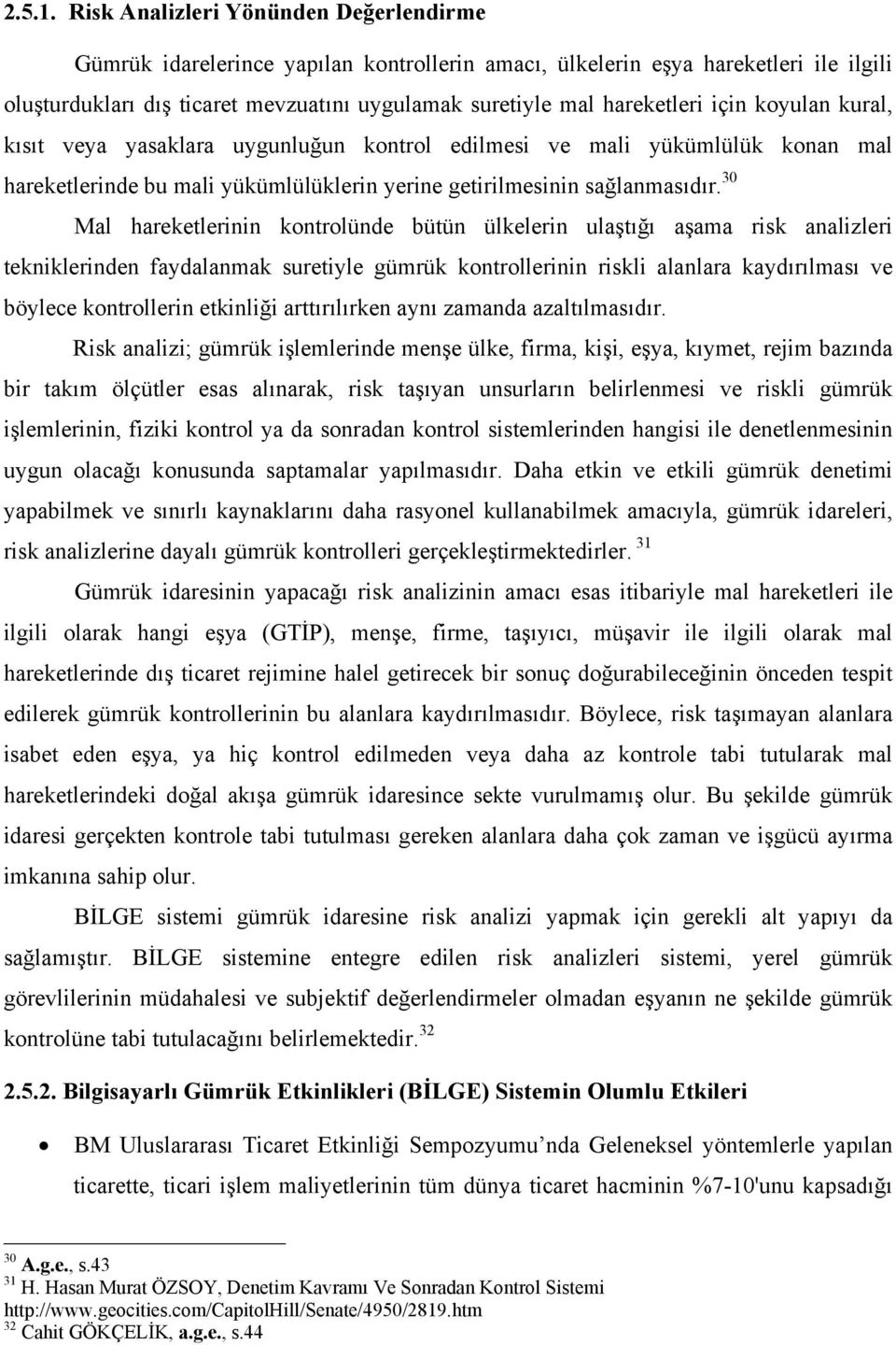 için koyulan kural, kısıt veya yasaklara uygunluğun kontrol edilmesi ve mali yükümlülük konan mal hareketlerinde bu mali yükümlülüklerin yerine getirilmesinin sağlanmasıdır.