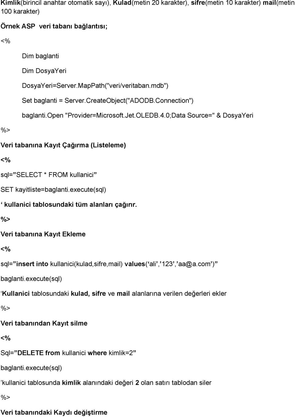 0;Data Source=" & DosyaYeri Veri tabanına Kayıt Çağırma (Listeleme) sql= SELECT * FROM kullanici SET kayitliste=baglanti.execute(sql) kullanici tablosundaki tüm alanları çağırır.