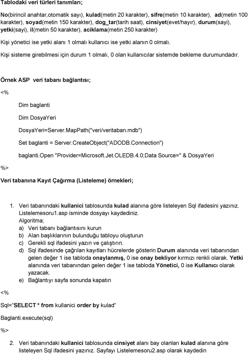 Kişi sisteme girebilmesi için durum 1 olmalı, 0 olan kullanıcılar sistemde bekleme durumundadır. Örnek ASP veri tabanı bağlantısı; Dim baglanti Dim DosyaYeri DosyaYeri=Server.MapPath("veri/veritaban.