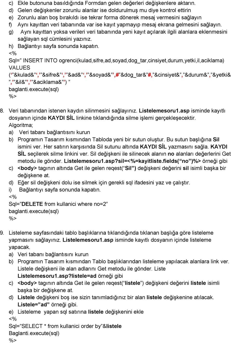 kayıt yapmayıp mesaj ekrana gelmesini sağlayın. g) Aynı kayıttan yoksa verileri veri tabanında yeni kayıt açılarak ilgili alanlara eklenmesini sağlayan sql cümlesini yazınız.