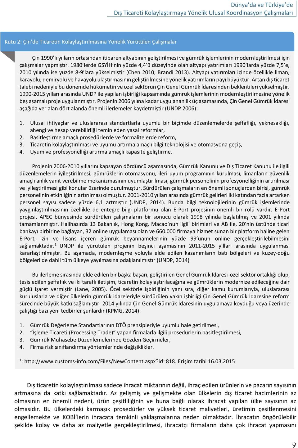 Altyapı yatırımları içinde özellikle liman, karayolu, demiryolu ve havayolu ulaştırmasının geliştirilmesine yönelik yatırımların payı büyüktür.