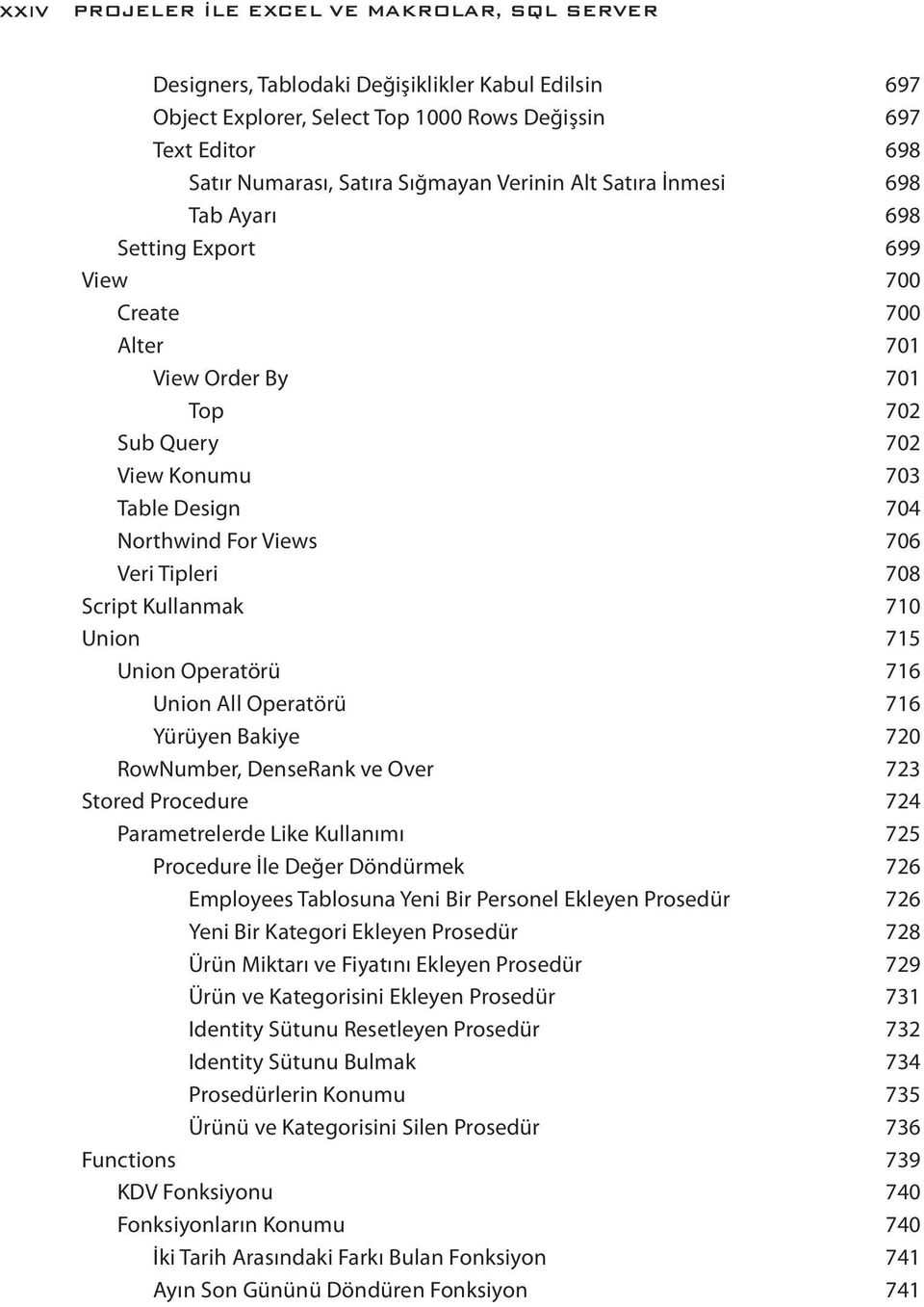 Tipleri 708 Script Kullanmak 710 Union 715 Union Operatörü 716 Union All Operatörü 716 Yürüyen Bakiye 720 RowNumber, DenseRank ve Over 723 Stored Procedure 724 Parametrelerde Like Kullanımı 725