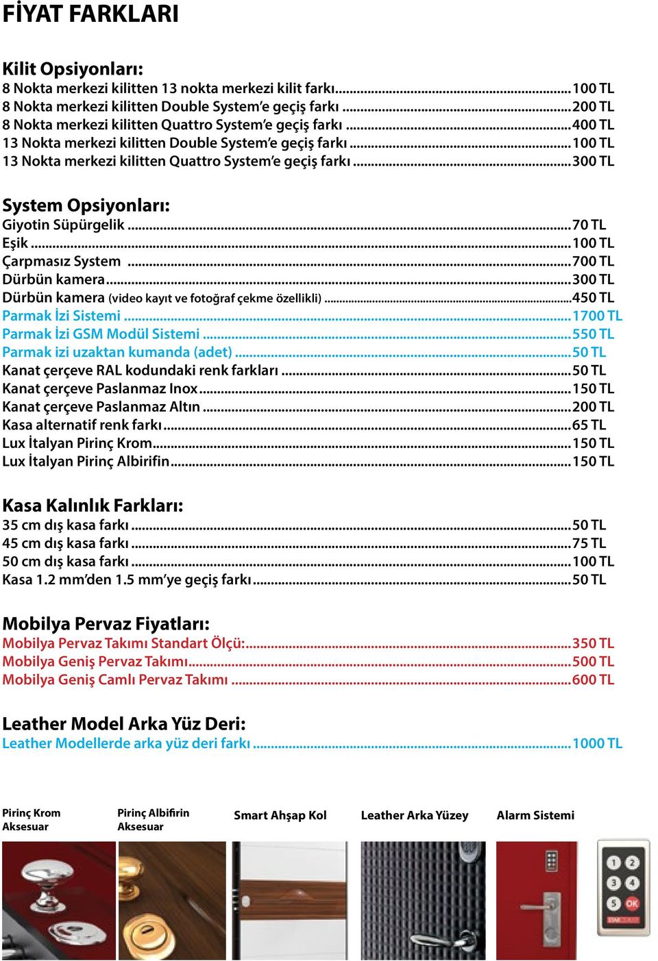 ..300 TL System Opsiyonları: Giyotin Süpürgelik...70 TL Eşik...100 TL Çarpmasız System...700 TL Dürbün kamera...300 TL Dürbün kamera (video kayıt ve fotoğraf çekme özellikli).