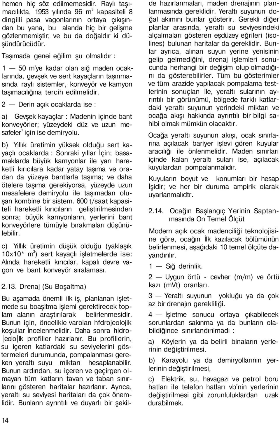 Taşımada genei eğilim şu olmalıdır : 1 50 m'ye kadar olan sığ maden ocaklarında, gevşek ve sert kayaçların taşınmasında raylı sistemler, konveyör ve kamyon taşımacılığına tercih edilmelidir.