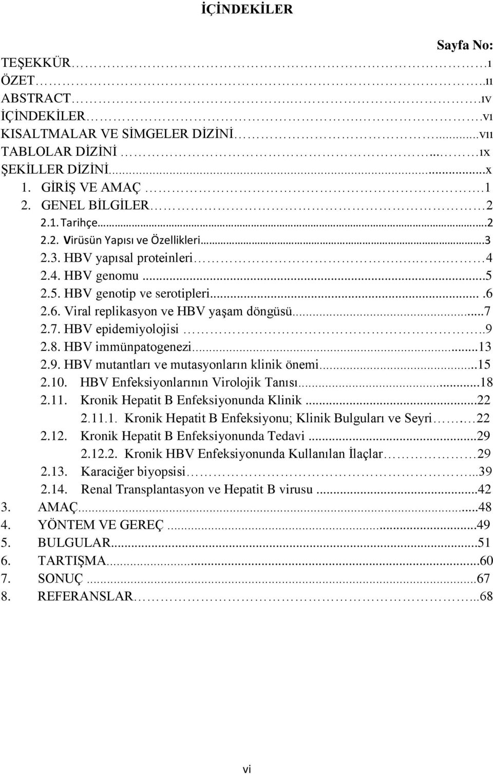 .9 2.8. HBV immünpatogenezi...13 2.9. HBV mutantları ve mutasyonların klinik önemi...15 2.10. HBV Enfeksiyonlarının Virolojik Tanısı...18 2.11. Kronik Hepatit B Enfeksiyonunda Klinik...22 2.11.1. Kronik Hepatit B Enfeksiyonu; Klinik Bulguları ve Seyri.